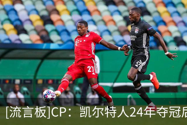 [流言板]CP：凯尔特人24年夺冠后阵容不断更迭，但依旧保持竞争力